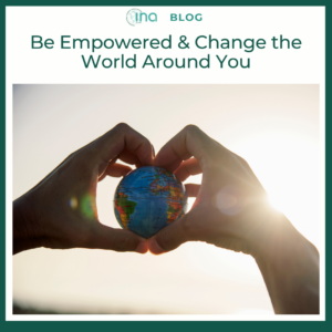 INA Blog Be Empowered Change the World Around You 1