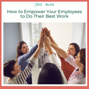 INA Blog How to Empower Your Employees to Do Their Best Work 2