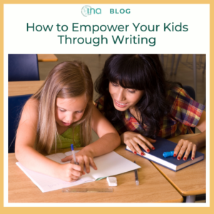 INA Blog How to Empower Your Kids Through Writing 1