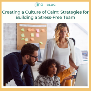 INA Blog Creating a Culture of Calm Strategies for Building a Stress Free Team (2)