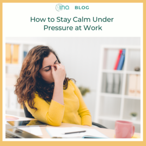 INA Blog How to Stay Calm Under Pressure at Work (1)