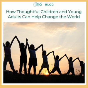 INA Blog How Thoughtful Children and Young Adults Can Help Change the World (1)