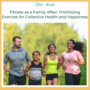 INA Blog Fitness as a Family Affair Prioritizing Exercise for Collective Health and Happiness (1)