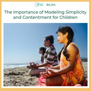 INA Blog The Importance of Modeling Simplicity and Contentment for Children (1)