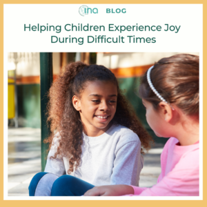 INA Blog Helping Children Experience Joy During Difficult Times (1)