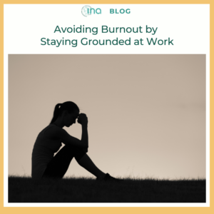 INA Blog Avoiding Burnout by Staying Grounded at Work