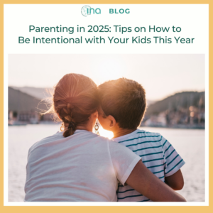 INA Blog Parenting in 2025 Tips on How to Be Intentional with Your Kids This Year (1)